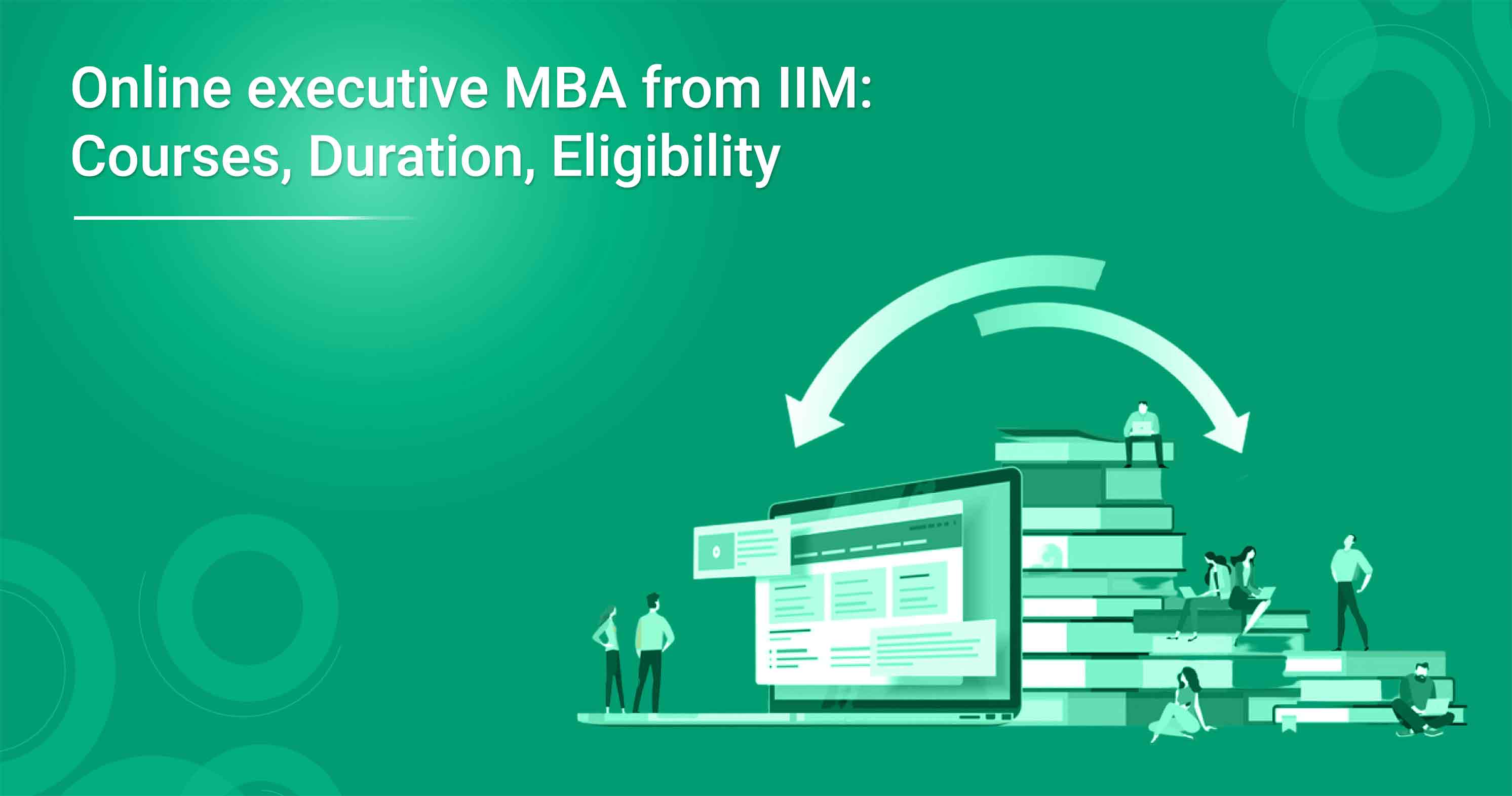 Online executive MBA from IIM: Courses, Duration, Eligibility